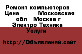 Ремонт компьютеров › Цена ­ 500 - Московская обл., Москва г. Электро-Техника » Услуги   